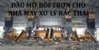 Dầu mỡ bôi trơn cho nhà máy xử lý rác thải - Dầu mỡ chính hãng